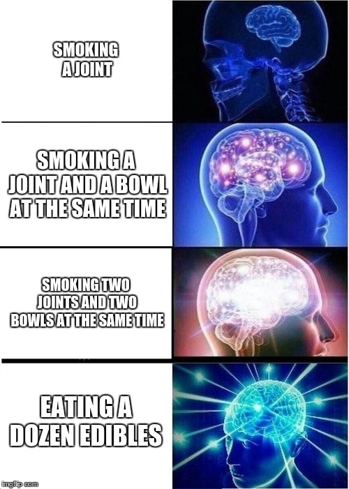 Expanding Brain | SMOKING A JOINT; SMOKING A JOINT AND A BOWL AT THE SAME TIME; SMOKING TWO JOINTS AND TWO BOWLS AT THE SAME TIME; EATING A DOZEN EDIBLES | image tagged in memes,expanding brain | made w/ Imgflip meme maker