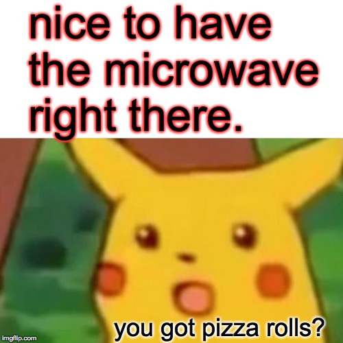 Surprised Pikachu Meme | nice to have the microwave right there. you got pizza rolls? | image tagged in memes,surprised pikachu | made w/ Imgflip meme maker