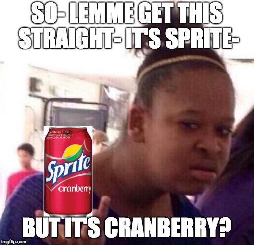 lemme cranberry | SO- LEMME GET THIS STRAIGHT- IT'S SPRITE-; BUT IT'S CRANBERRY? | image tagged in funny,dank,sprite cranberry | made w/ Imgflip meme maker