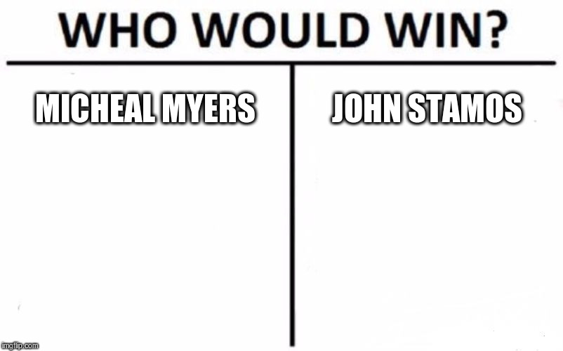 Who Would Win? | MICHEAL MYERS; JOHN STAMOS | image tagged in memes,who would win | made w/ Imgflip meme maker