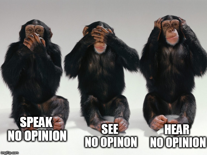 Three Ignorant Monkeys | SEE NO OPINON; SPEAK NO OPINION; HEAR NO OPINION | image tagged in three monkeys,opinion,three wise monkeys,three ignorant monkeys,see hear speak,monkeys | made w/ Imgflip meme maker