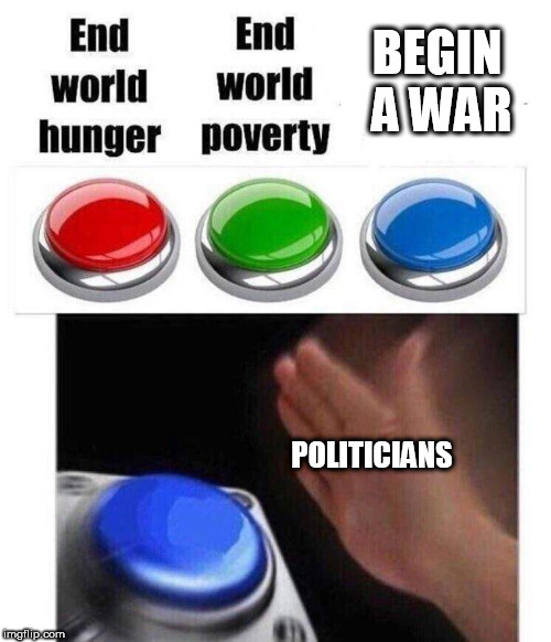 three buttons meme | BEGIN A WAR; POLITICIANS | image tagged in three buttons meme | made w/ Imgflip meme maker
