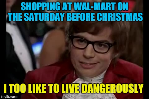I Too Like To Live Dangerously | SHOPPING AT WAL-MART ON THE SATURDAY BEFORE CHRISTMAS; I TOO LIKE TO LIVE DANGEROUSLY | image tagged in memes,i too like to live dangerously | made w/ Imgflip meme maker