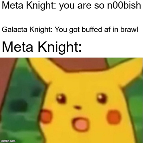 Meta Knight's Brawl Roast | Meta Knight: you are so n00bish; Galacta Knight: You got buffed af in brawl; Meta Knight: | image tagged in memes,surprised pikachu,ssbb,super smash bros,opmk | made w/ Imgflip meme maker
