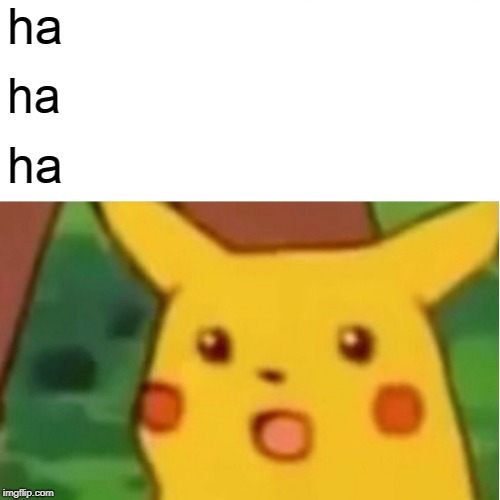Surprised Pikachu | ha; ha; ha | image tagged in memes,surprised pikachu | made w/ Imgflip meme maker