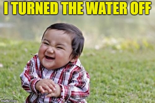Evil Toddler Meme | I TURNED THE WATER OFF | image tagged in memes,evil toddler | made w/ Imgflip meme maker