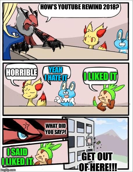 Pokemon board meeting | HOW’S YOUTUBE REWIND 2018? HORRIBLE; YEAH I HATE IT; I LIKED IT; WHAT DID YOU SAY?! I SAID I LIKED IT; GET OUT OF HERE!!! | image tagged in pokemon board meeting | made w/ Imgflip meme maker