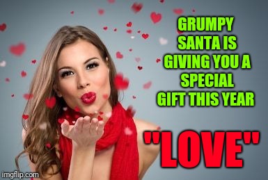 Blowing kisses | GRUMPY SANTA IS GIVING YOU A SPECIAL GIFT THIS YEAR "LOVE" | image tagged in blowing kisses | made w/ Imgflip meme maker