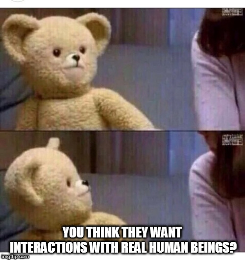 Wait what?? | YOU THINK THEY WANT INTERACTIONS WITH REAL HUMAN BEINGS? | image tagged in wait what | made w/ Imgflip meme maker