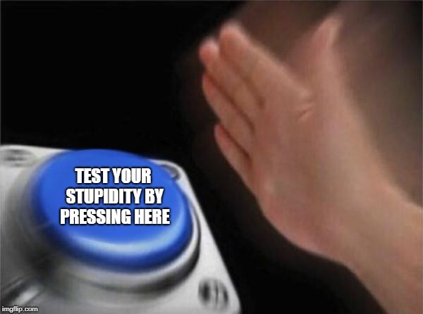 Blank Nut Button Meme | TEST YOUR STUPIDITY BY PRESSING HERE | image tagged in memes,blank nut button,test your stupidity,funny | made w/ Imgflip meme maker