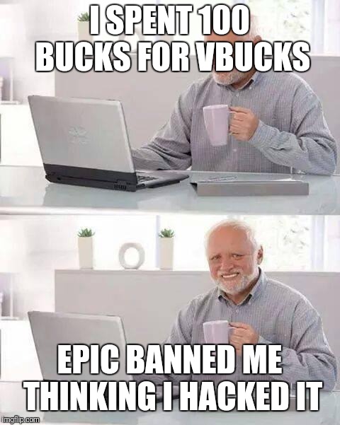 Hide the Pain Harold | I SPENT 100 BUCKS FOR VBUCKS; EPIC BANNED ME THINKING I HACKED IT | image tagged in memes,hide the pain harold | made w/ Imgflip meme maker