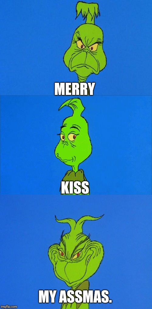 We Wish You A Merry Something Or Other or Not.  Whatever. | MERRY; KISS; MY ASSMAS. | image tagged in the grinch christmas,bah humbug,grinch,the grinch,memes,meme | made w/ Imgflip meme maker