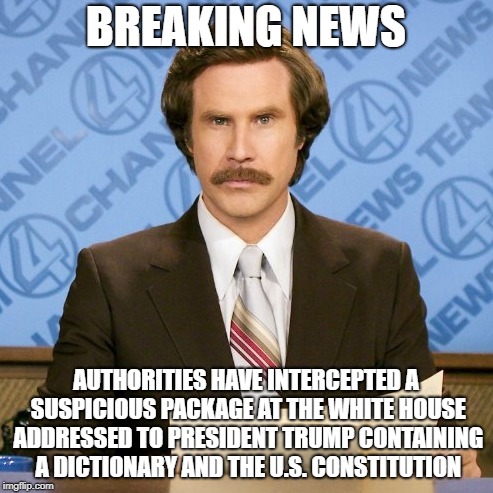 will ferrell | BREAKING NEWS; AUTHORITIES HAVE INTERCEPTED A SUSPICIOUS PACKAGE AT THE WHITE HOUSE ADDRESSED TO PRESIDENT TRUMP CONTAINING A DICTIONARY AND THE U.S. CONSTITUTION | image tagged in will ferrell | made w/ Imgflip meme maker