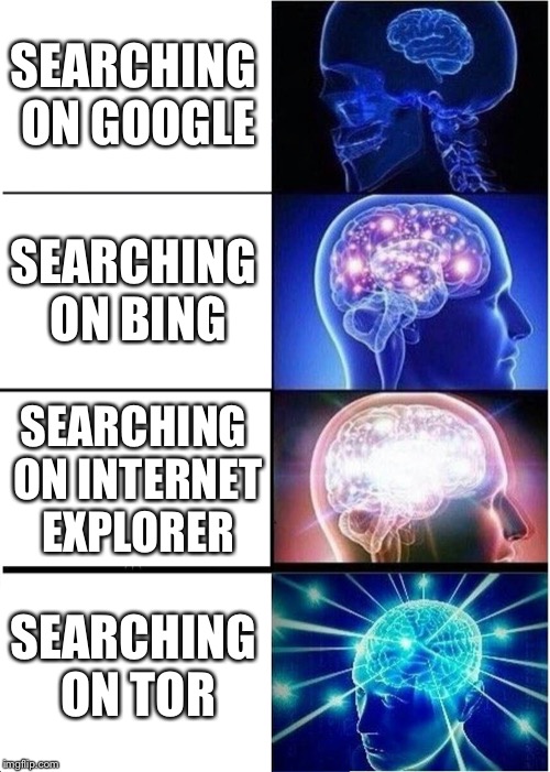 Expanding Brain | SEARCHING ON GOOGLE; SEARCHING ON BING; SEARCHING ON INTERNET EXPLORER; SEARCHING ON TOR | image tagged in memes,expanding brain | made w/ Imgflip meme maker