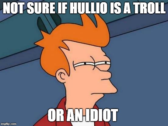 Pedro the MAGA? | NOT SURE IF HULLIO IS A TROLL; OR AN IDIOT | image tagged in memes,futurama fry,troll,politics,political meme,hullio | made w/ Imgflip meme maker