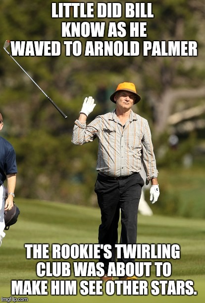 Bill Murray Golf | LITTLE DID BILL KNOW AS HE WAVED TO ARNOLD PALMER; THE ROOKIE'S TWIRLING CLUB WAS ABOUT TO MAKE HIM SEE OTHER STARS. | image tagged in memes,bill murray golf | made w/ Imgflip meme maker
