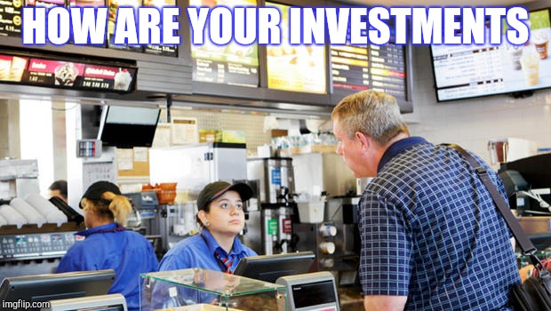 Confused McDonalds Cashier | HOW ARE YOUR INVESTMENTS | image tagged in confused mcdonalds cashier | made w/ Imgflip meme maker