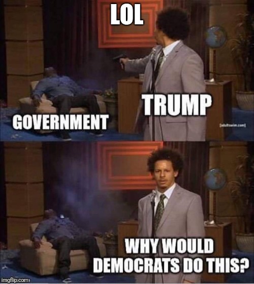 Memes | LOL | image tagged in government shutdown | made w/ Imgflip meme maker