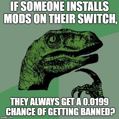 Philosoraptor | IF SOMEONE INSTALLS MODS ON THEIR SWITCH, THEY ALWAYS GET A 0.0199 CHANCE OF GETTING BANNED? | image tagged in memes,philosoraptor | made w/ Imgflip meme maker