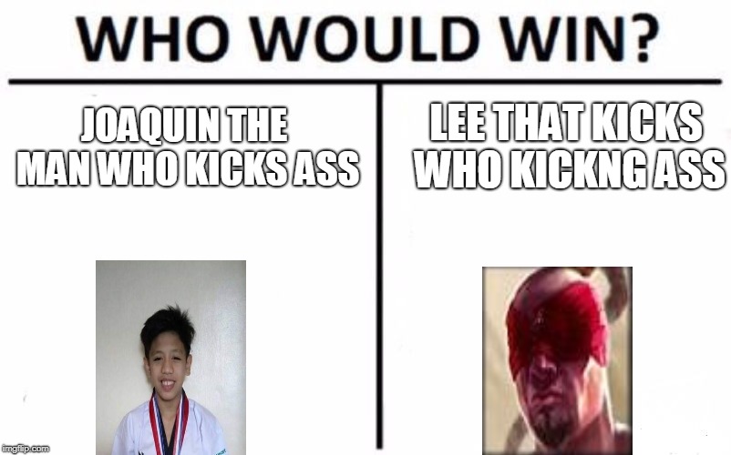 Who Would Win? Meme | JOAQUIN THE MAN WHO KICKS ASS; LEE THAT KICKS WHO KICKNG ASS | image tagged in memes,who would win | made w/ Imgflip meme maker