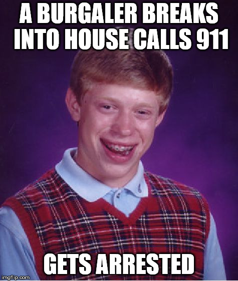 Bad Luck Brian | A BURGALER BREAKS INTO HOUSE CALLS 911; GETS ARRESTED | image tagged in memes,bad luck brian | made w/ Imgflip meme maker