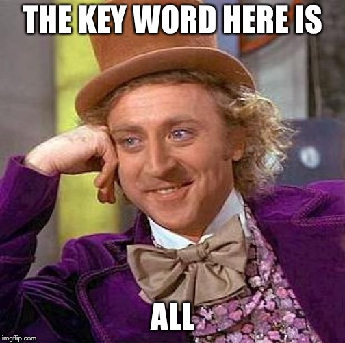 Creepy Condescending Wonka Meme | THE KEY WORD HERE IS ALL | image tagged in memes,creepy condescending wonka | made w/ Imgflip meme maker
