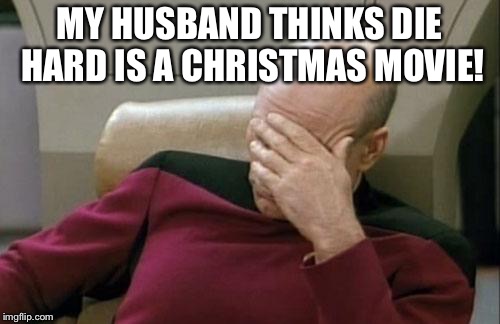 Captain Picard Facepalm | MY HUSBAND THINKS DIE HARD IS A CHRISTMAS MOVIE! | image tagged in memes,captain picard facepalm | made w/ Imgflip meme maker