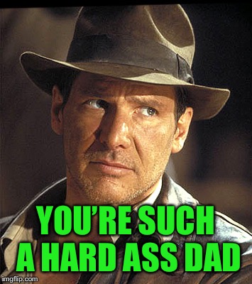 Indiana jones | YOU’RE SUCH A HARD ASS DAD | image tagged in indiana jones | made w/ Imgflip meme maker
