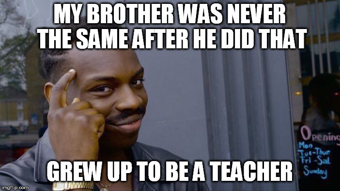Roll Safe Think About It Meme | MY BROTHER WAS NEVER THE SAME AFTER HE DID THAT GREW UP TO BE A TEACHER | image tagged in memes,roll safe think about it | made w/ Imgflip meme maker
