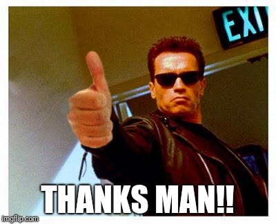 terminator thumbs up | THANKS MAN!! | image tagged in terminator thumbs up | made w/ Imgflip meme maker