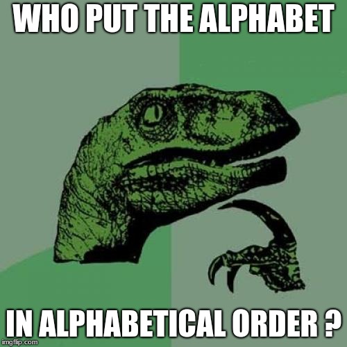 Philosoraptor | WHO PUT THE ALPHABET; IN ALPHABETICAL ORDER ? | image tagged in memes,philosoraptor | made w/ Imgflip meme maker