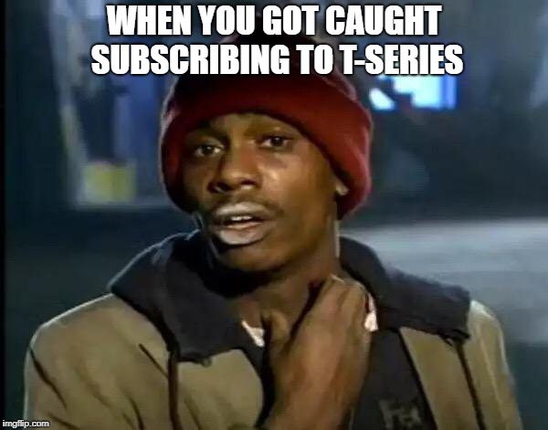 Y'all Got Any More Of That | WHEN YOU GOT CAUGHT SUBSCRIBING TO T-SERIES | image tagged in memes,y'all got any more of that | made w/ Imgflip meme maker