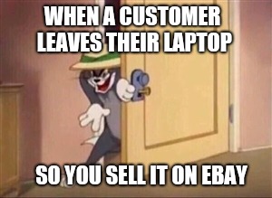 Evil Tom | WHEN A CUSTOMER LEAVES THEIR LAPTOP; SO YOU SELL IT ON EBAY | image tagged in evil tom | made w/ Imgflip meme maker