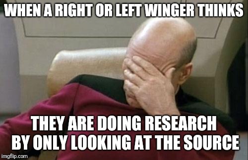 Captain Picard Facepalm | WHEN A RIGHT OR LEFT WINGER THINKS; THEY ARE DOING RESEARCH BY ONLY LOOKING AT THE SOURCE | image tagged in memes,captain picard facepalm | made w/ Imgflip meme maker