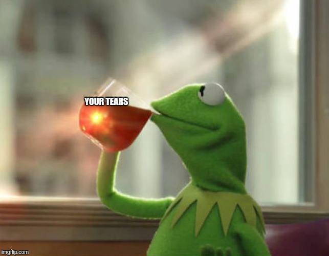 But That's None Of My Business (Neutral) Meme | YOUR TEARS | image tagged in memes,but thats none of my business neutral | made w/ Imgflip meme maker