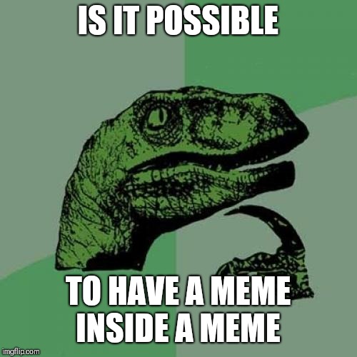 Philosoraptor Meme | IS IT POSSIBLE; TO HAVE A MEME INSIDE A MEME | image tagged in memes,philosoraptor | made w/ Imgflip meme maker