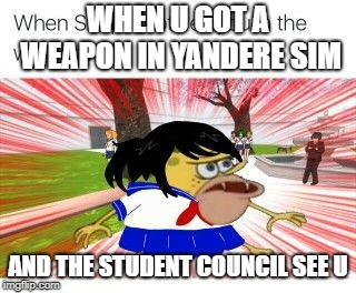 only yandere sim players will get this | WHEN U GOT A WEAPON IN YANDERE SIM; AND THE STUDENT COUNCIL SEE U | image tagged in yandere simulator | made w/ Imgflip meme maker