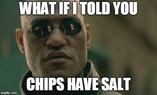 chips have salt | WHAT IF I TOLD YOU; CHIPS HAVE SALT | image tagged in memes,matrix morpheus | made w/ Imgflip meme maker