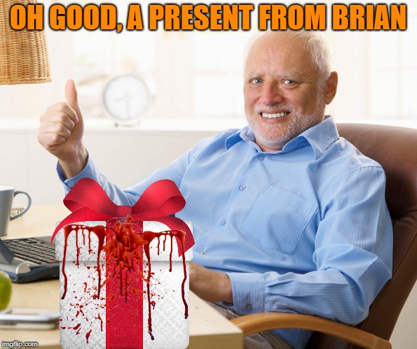 Hide the pain harold | OH GOOD, A PRESENT FROM BRIAN | image tagged in hide the pain harold | made w/ Imgflip meme maker