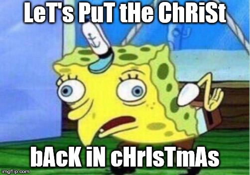 Jesus Was Born in April | LeT's PuT tHe ChRiSt; bAcK iN cHrIsTmAs | image tagged in memes,mocking spongebob,yule,christmas | made w/ Imgflip meme maker