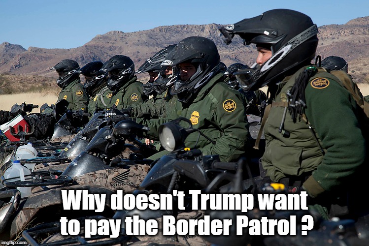 After all, they're keeping invisible terrorists away from us on Christmas! | Why doesn't Trump want to pay the Border Patrol ? | image tagged in trump,shutdown,border patrol,christmas | made w/ Imgflip meme maker