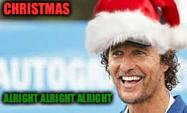 CHRISTMAS; ALRIGHT ALRIGHT ALRIGHT | image tagged in merry christmas | made w/ Imgflip meme maker