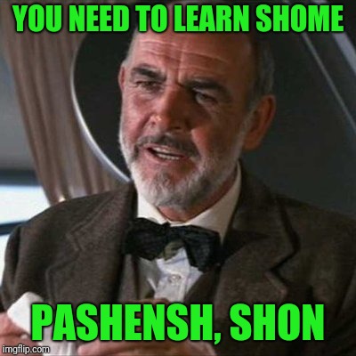 YOU NEED TO LEARN SHOME PASHENSH, SHON | made w/ Imgflip meme maker