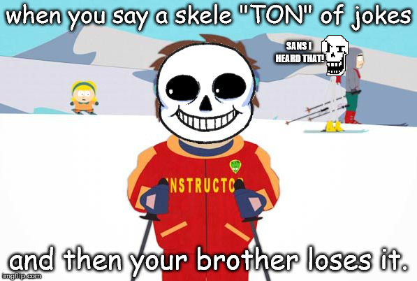 Sans you better pack your crap and run papyrus is gonna whip you hard rn | when you say a skele "TON" of jokes; SANS I HEARD THAT! and then your brother loses it. | image tagged in undertale sans/south park ski instructor - bad time | made w/ Imgflip meme maker
