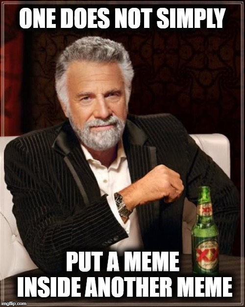 The Most Interesting Man In The World Meme | ONE DOES NOT SIMPLY PUT A MEME INSIDE ANOTHER MEME | image tagged in memes,the most interesting man in the world | made w/ Imgflip meme maker