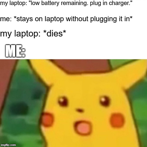 Laptop Life.
Created by: thesuigenerisla | my laptop: "low battery remaining. plug in charger."; me: *stays on laptop without plugging it in*; my laptop: *dies*; ME: | image tagged in memes,surprised pikachu | made w/ Imgflip meme maker