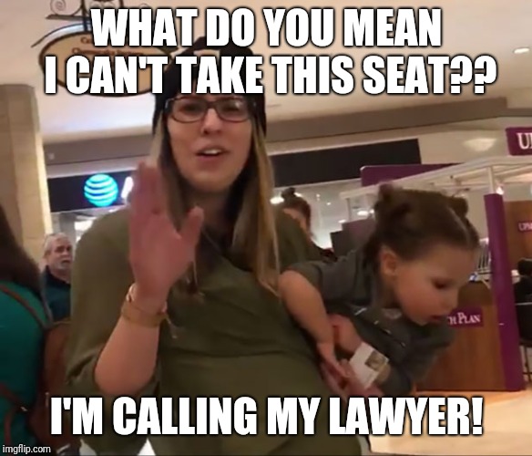 Entitled Beanie Mom | WHAT DO YOU MEAN I CAN'T TAKE THIS SEAT?? I'M CALLING MY LAWYER! | image tagged in entitled beanie mom | made w/ Imgflip meme maker
