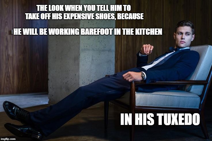 Downward  Mobility | THE LOOK WHEN YOU TELL HIM TO TAKE OFF HIS EXPENSIVE SHOES, BECAUSE; HE WILL BE WORKING BAREFOOT IN THE KITCHEN; IN HIS TUXEDO | image tagged in transformation,image | made w/ Imgflip meme maker