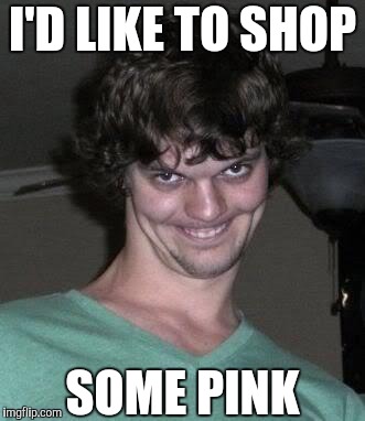 Creepy guy  | I'D LIKE TO SHOP SOME PINK | image tagged in creepy guy | made w/ Imgflip meme maker