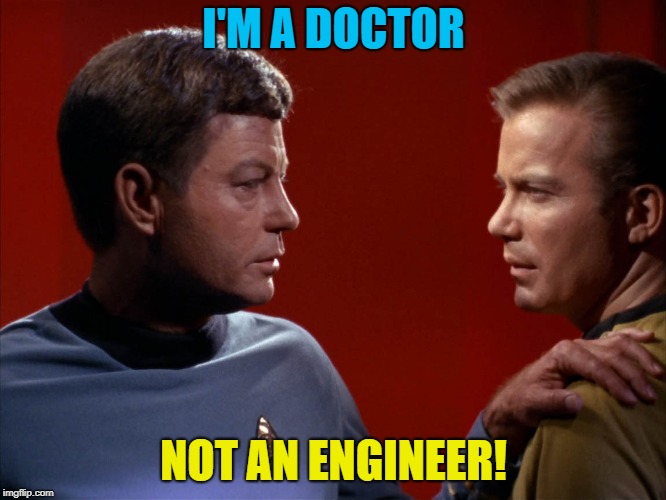 McCoy advises Kirk | I'M A DOCTOR; NOT AN ENGINEER! | image tagged in mccoy advises kirk | made w/ Imgflip meme maker